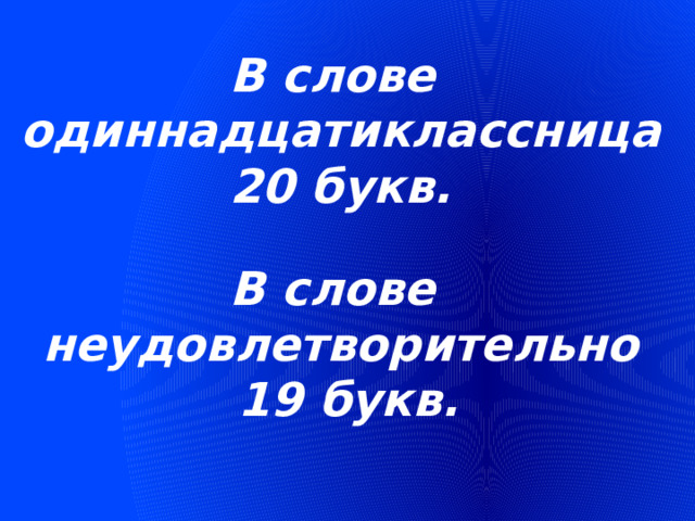 В слове одиннадцатиклассница  20 букв. В слове неудовлетворительно  19 букв. 