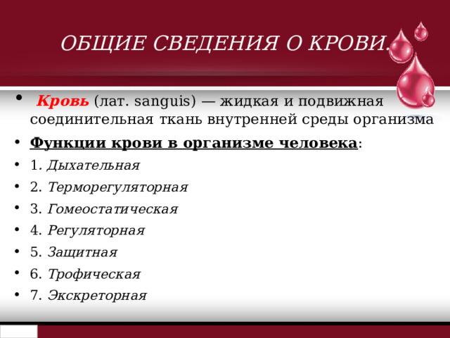 ОБЩИЕ СВЕДЕНИЯ О КРОВИ.  Кровь (лат. sanguis) — жидкая и подвижная соединительная ткань внутренней среды организма Функции крови в организме человека : 1 . Дыхательная  2. Терморегуляторная  3. Гомеостатическая  4. Регуляторная  5. Защитная 6. Трофическая  7. Экскреторная   
