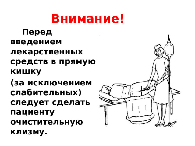 Внимание!  Перед введением лекарственных средств в прямую кишку (за исключением слабительных) следует сделать пациенту очистительную клизму. 