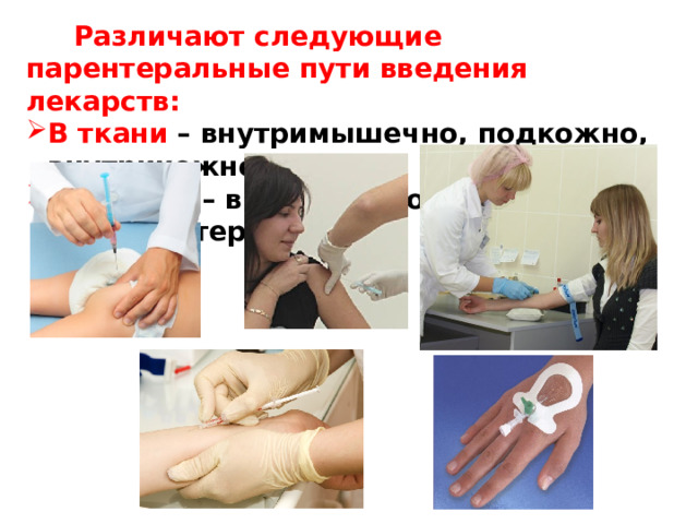  Различают следующие парентеральные пути введения лекарств: В ткани – внутримышечно, подкожно, внутрикожно. В сосуды – внутривенно, внутриартериально. 