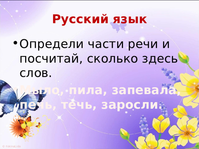 Русский язык Определи части речи и посчитай, сколько здесь слов. Мыло, пила, запевала, печь, течь, заросли. 