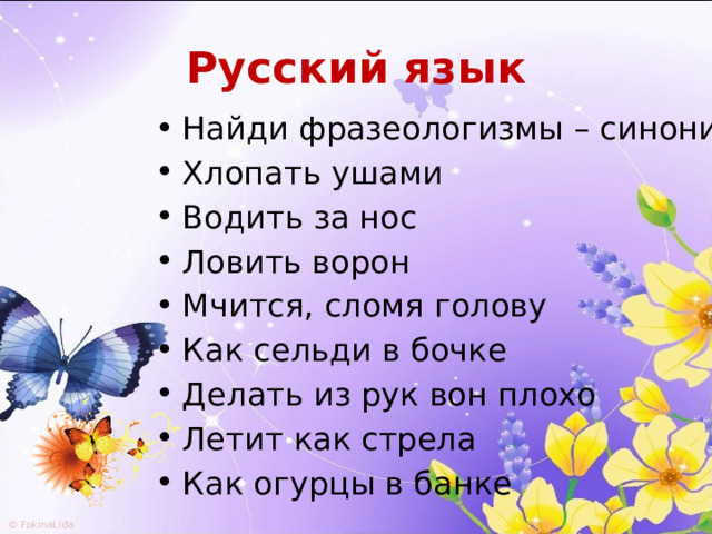 Русский язык Найди фразеологизмы – синонимы. Хлопать ушами Водить за нос Ловить ворон Мчится, сломя голову Как сельди в бочке Делать из рук вон плохо Летит как стрела Как огурцы в банке 