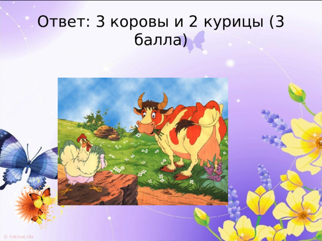 Ответ: 3 коровы и 2 курицы (3 балла) 