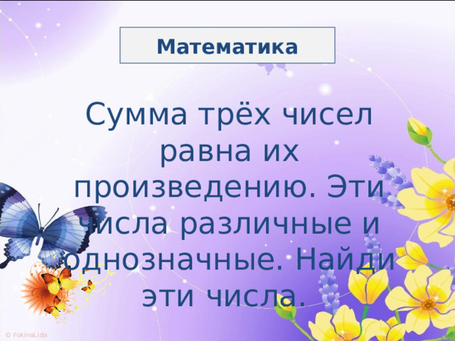 Математика Сумма трёх чисел равна их произведению. Эти числа различные и однозначные. Найди эти числа. 
