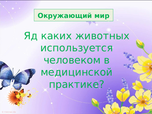 Окружающий мир Яд каких животных используется человеком в медицинской практике? 