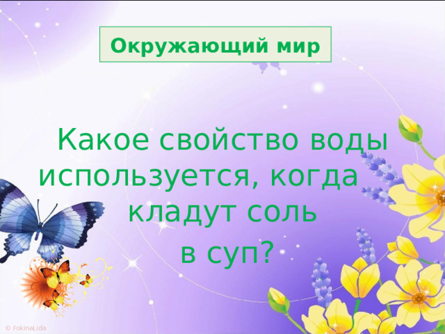 Окружающий мир Какое свойство воды используется, когда кладут соль  в суп? 