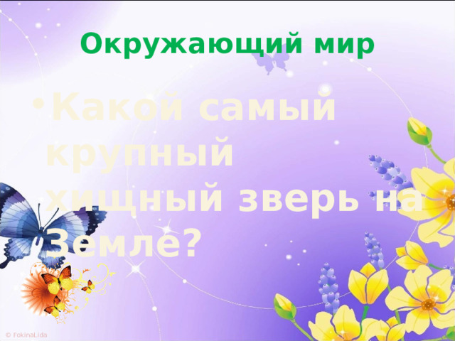 Окружающий мир Какой самый крупный хищный зверь на Земле? 