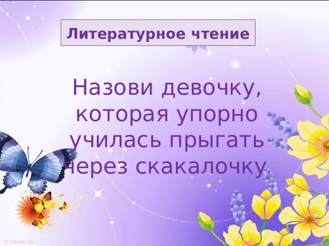 Литературное чтение Назови девочку, которая упорно училась прыгать через скакалочку . 