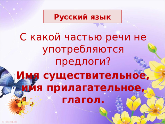 Русский язык С какой частью речи не употребляются предлоги? Имя существительное, имя прилагательное, глагол. 
