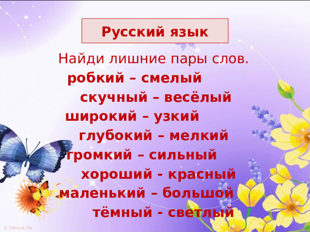 Русский язык Найди  лишние пары слов. робкий – смелый  скучный – весёлый широкий – узкий глубокий – мелкий громкий – сильный  хороший - красный маленький – большой  тёмный - светлый 