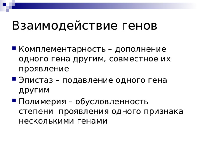 Взаимодействие генов Комплементарность – дополнение одного гена другим, совместное их проявление Эпистаз – подавление одного гена другим Полимерия – обусловленность степени проявления одного признака несколькими генами 