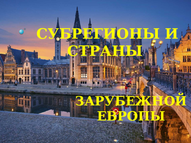 СУБРЕГИОНЫ И СТРАНЫ ЗАРУБЕЖНОЙ ЕВРОПЫ 
