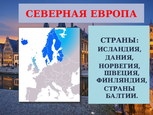 СЕВЕРНАЯ ЕВРОПА  СТРАНЫ: ИСЛАНДИЯ, ДАНИЯ, НОРВЕГИЯ, ШВЕЦИЯ, ФИНЛЯНДИЯ, СТРАНЫ БАЛТИИ. 