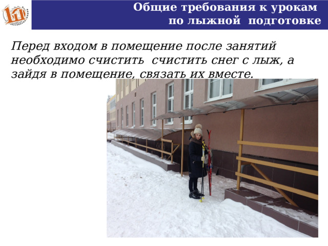 Общие требования к урокам по лыжной подготовке Перед входом в помещение после занятий необходимо счистить счистить снег с лыж, а зайдя в помещение, связать их вместе.  