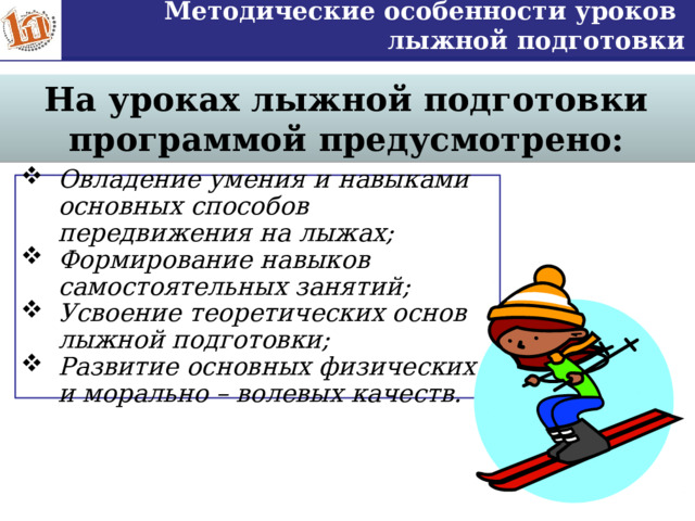 Методические особенности уроков лыжной подготовки На уроках лыжной подготовки программой предусмотрено: Овладение умения и навыками основных способов передвижения на лыжах; Формирование навыков самостоятельных занятий; Усвоение теоретических основ лыжной подготовки; Развитие основных физических и морально – волевых качеств. 5 