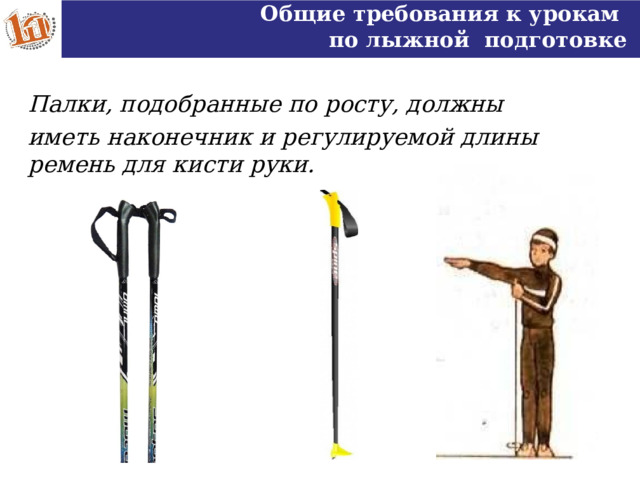 Общие требования к урокам по лыжной подготовке Палки, подобранные по росту, должны иметь наконечник и регулируемой длины ремень для кисти руки.  