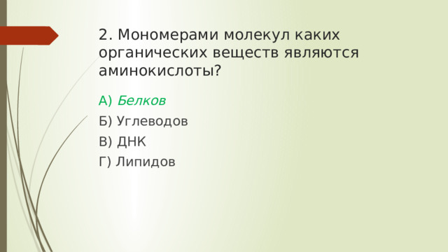 2. Мономерами молекул каких органических веществ являются аминокислоты? А) Белков Б) Углеводов В) ДНК Г) Липидов 