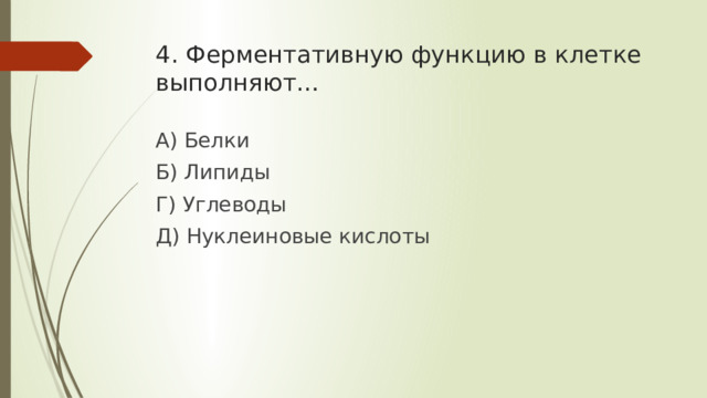 4. Ферментативную функцию в клетке выполняют… А) Белки Б) Липиды Г) Углеводы Д) Нуклеиновые кислоты 