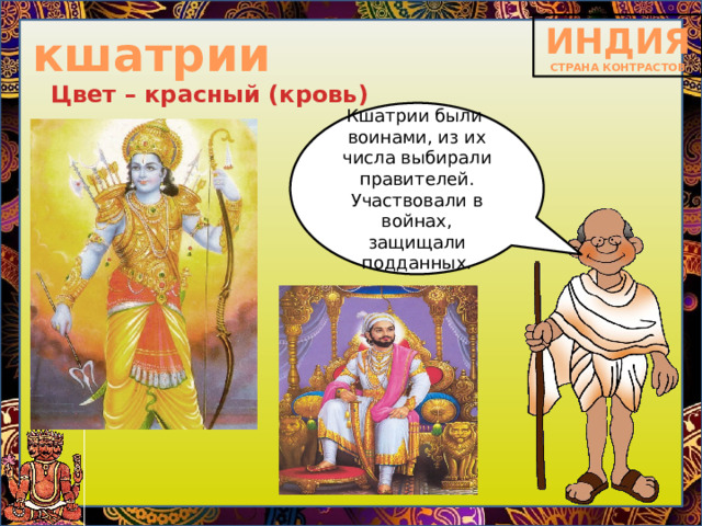 кшатрии Цвет – красный (кровь) Кшатрии были воинами, из их числа выбирали правителей. Участвовали в войнах, защищали подданных. 
