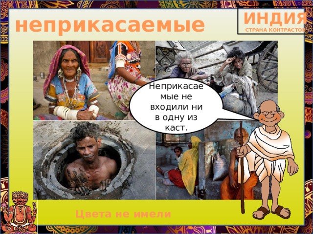 неприкасаемые Неприкасаемые не входили ни в одну из каст. Цвета не имели 