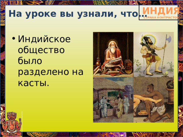 На уроке вы узнали, что… Индийское общество было разделено на касты. 