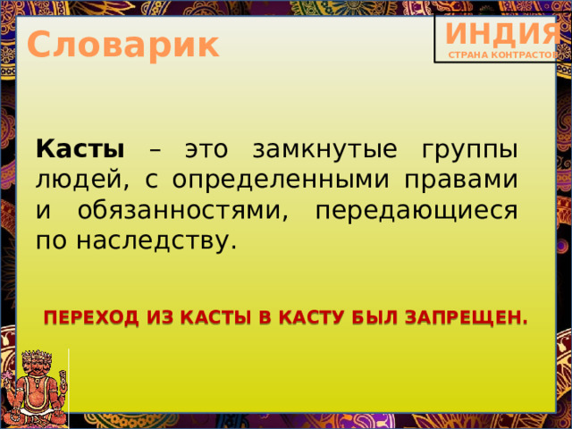 Словарик Касты – это замкнутые группы людей, с определенными правами и обязанностями, передающиеся по наследству.   ПЕРЕХОД ИЗ КАСТЫ В КАСТУ БЫЛ ЗАПРЕЩЕН. 