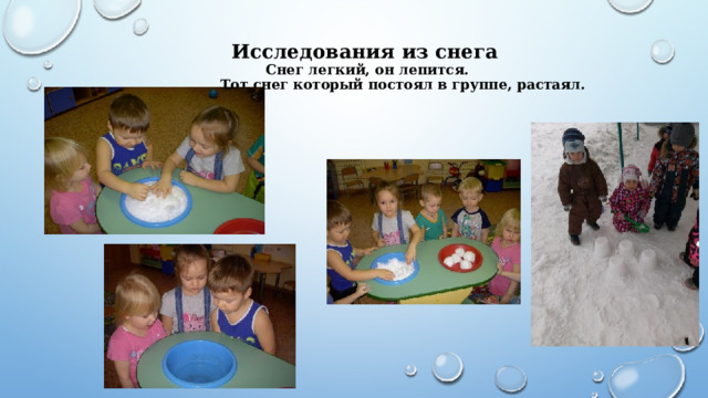 Исследования из снега  Снег легкий, он лепится.  Тот снег который постоял в группе, растаял. 