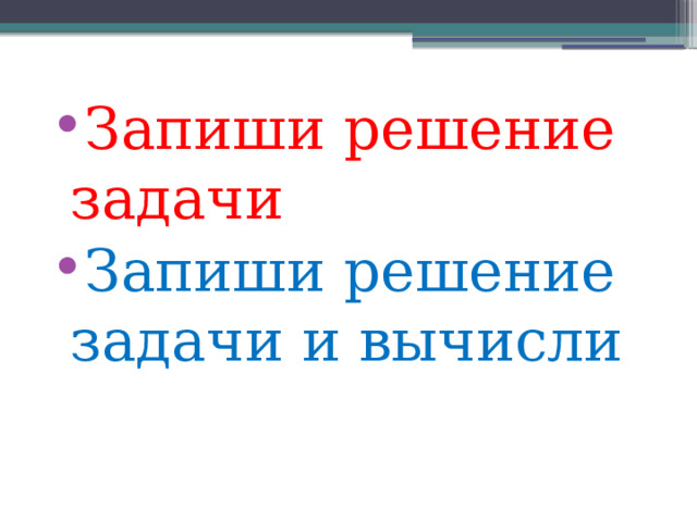 Запиши решение задачи Запиши решение задачи и вычисли 