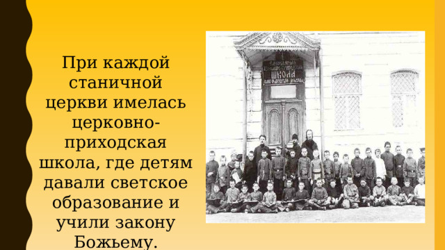При каждой станичной церкви имелась церковно-приходская школа, где детям давали светское образование и учили закону Божьему. 