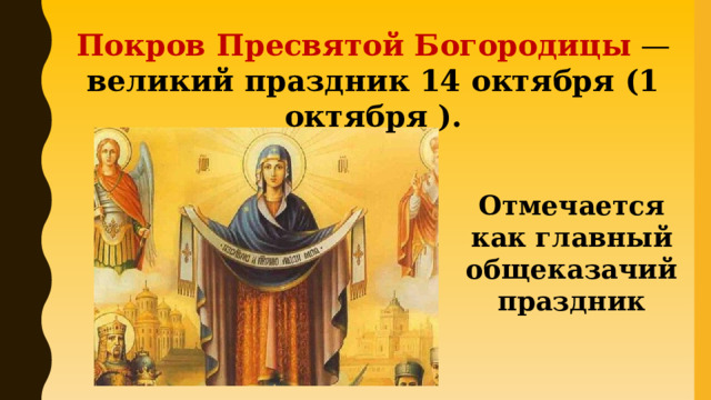 Покров Пресвятой Богородицы  — великий праздник 14 октября (1 октября ). Отмечается как главный общеказачий праздник 