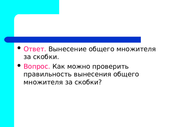 Ответ. Вынесение общего множителя за скобки. Вопрос. Как можно проверить правильность вынесения общего множителя за скобки? 