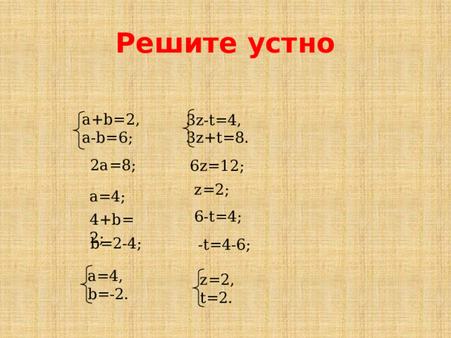 Решите устно a+b=2, a-b=6; 3z-t=4, 3z+t=8.  2a=8;  6z=12;  z=2;  a=4; 6-t=4; 4+b=2;  b=2-4;  -t=4-6; a=4, b=-2. z=2, t=2. 