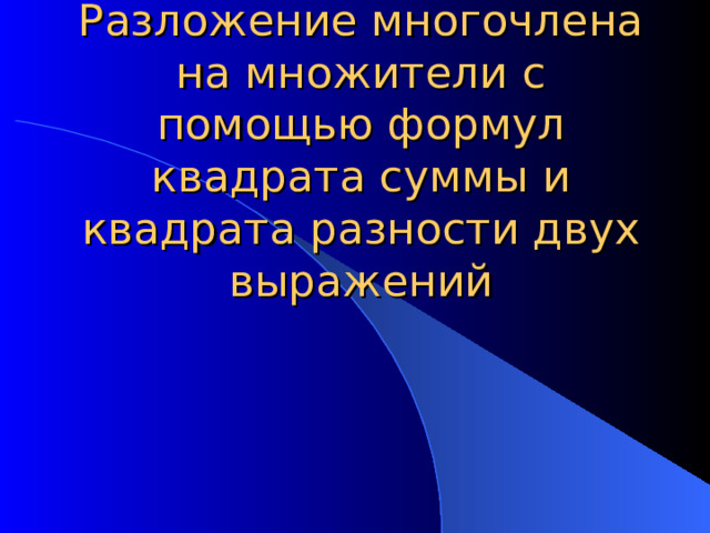 Разложение многочлена на множители с помощью формул квадрата суммы и квадрата разности двух выражений 