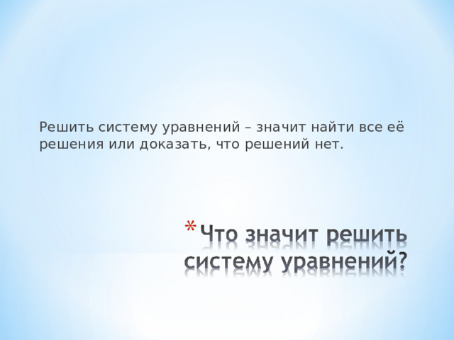  Решить систему уравнений – значит найти все её решения или доказать, что решений нет.  