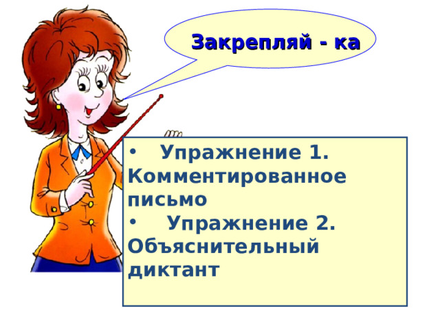    Закрепляй - ка    Упражнение 1. Комментированное письмо  Упражнение 2. Объяснительный диктант  