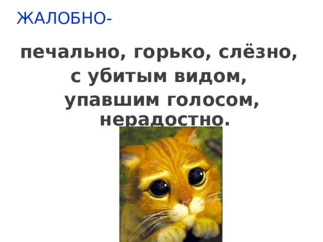 ЖАЛОБНО-   печально, горько, слёзно, с убитым видом, упавшим голосом, нерадостно. 