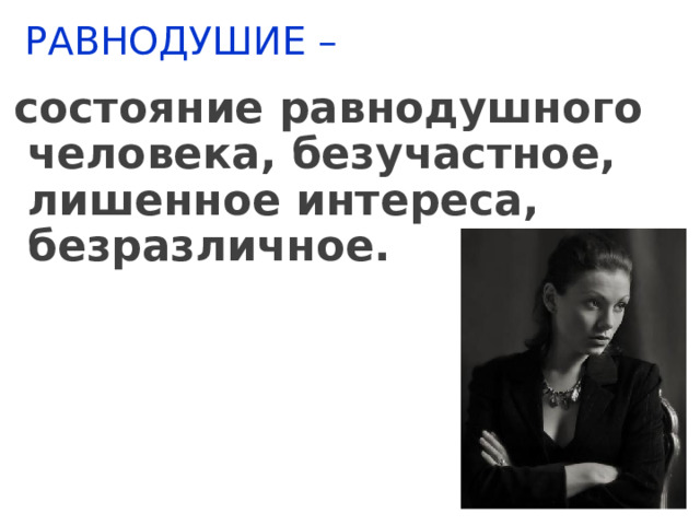 РАВНОДУШИЕ –   состояние равнодушного человека, безучастное, лишенное интереса, безразличное. 