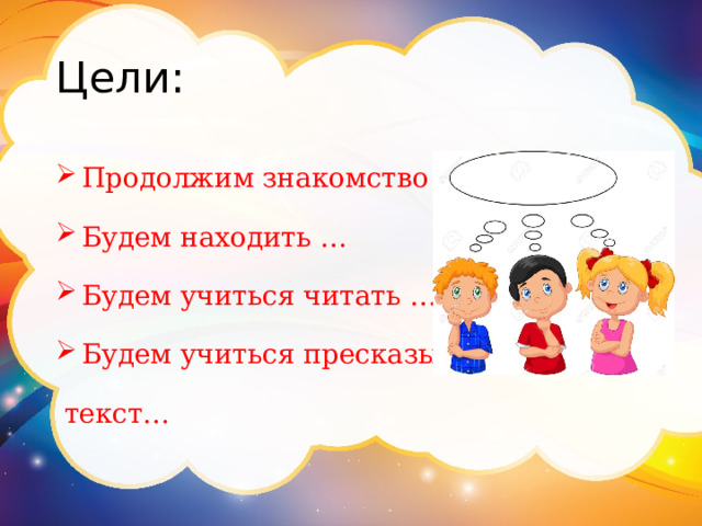 Цели: Продолжим знакомство с … Будем находить … Будем учиться читать … Будем учиться пресказывать  текст… 