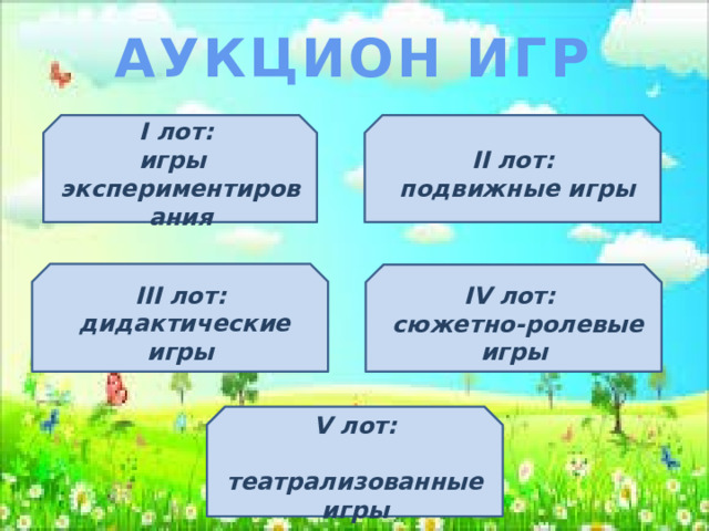 АУКЦИОН ИГР І лот: ІІ лот: игры  подвижные игры экспериментирования ІІІ лот:  дидактические игры ІV лот:  сюжетно-ролевые игры V лот:  театрализованные игры 