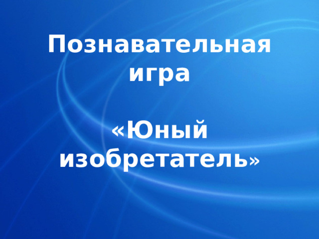 Познавательная игра   «Юный изобретатель » 