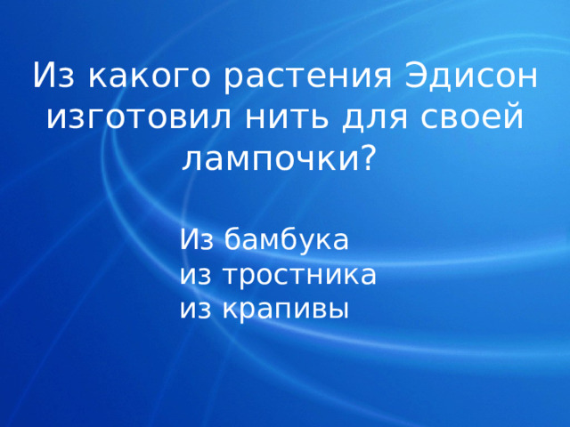 Из какого растения Эдисон изготовил нить для своей лампочки? Из бамбука из тростника из крапивы 