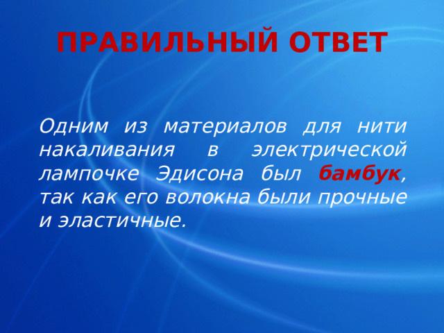 ПРАВИЛЬНЫЙ ОТВЕТ Одним из материалов для нити накаливания в электрической лампочке Эдисона был бамбук , так как его волокна были прочные и эластичные. 
