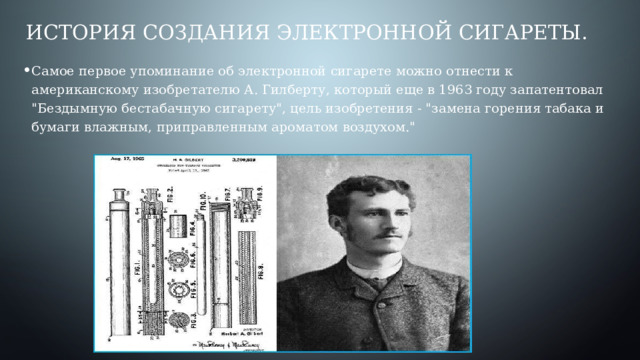 История создания электронной сигареты. Самое первое упоминание об электронной сигарете можно отнести к американскому изобретателю А. Гилберту, который еще в 1963 году запатентовал 