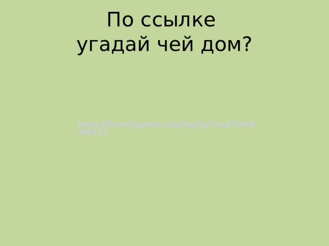 По ссылке  угадай чей дом? https://learningapps.org/display?v=p7km9et6223 