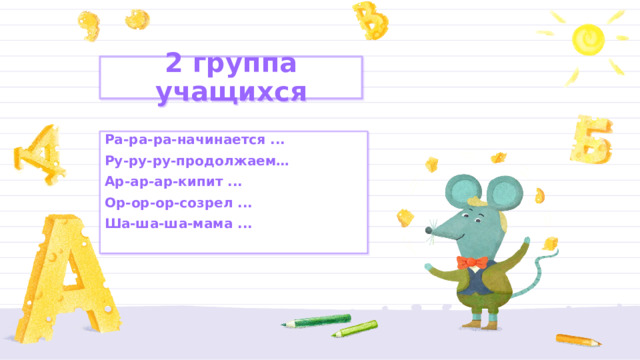 2 группа учащихся Ра-ра-ра-начинается ... Ру-ру-ру-продолжаем… Ар-ар-ар-кипит ... Ор-ор-ор-созрел ... Ша-ша-ша-мама ... 