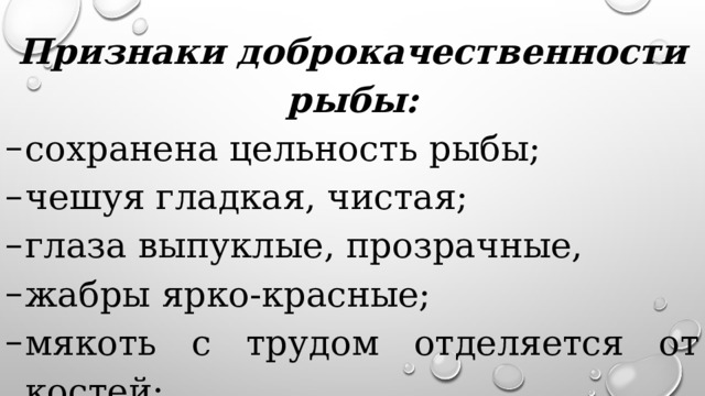 Признаки доброкачественности рыбы: сохранена цельность рыбы; чешуя гладкая, чистая; глаза выпуклые, прозрачные, жабры ярко-красные; мякоть с трудом отделяется от костей; свежий, характерный рыбный запах. 