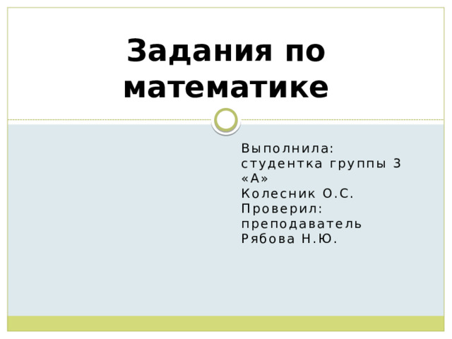 Задания по математике Выполнила: студентка группы 3 «А» Колесник О.С. Проверил: преподаватель Рябова Н.Ю. 