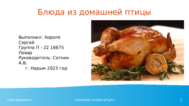 Блюда из домашней птицы Выполнил: Хороля Сергей Группа П - 22 16675 Повар Руководитель: Сотник А.В.  г. Надым 2023 год 