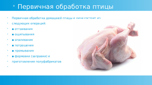 Первичная обработка птицы Первичная обработка домашней птицы и дичи состоит из следующих операций: ▪ оттаивания ▪ ощипывания ▪ опаливания ▪ потрошения ▪ промывания ▪ формовки (заправки) и приготовления полуфабрикатов 