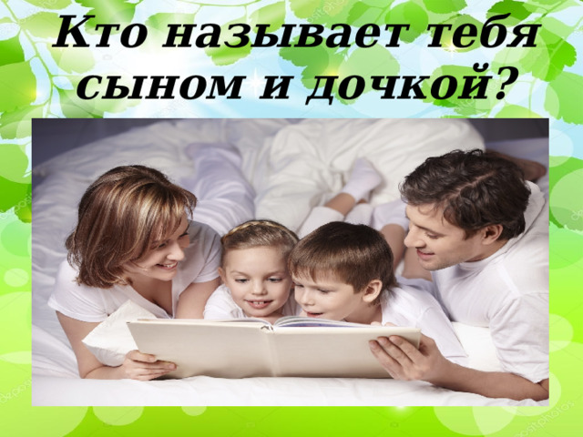 Кто называет тебя сыном и дочкой?  